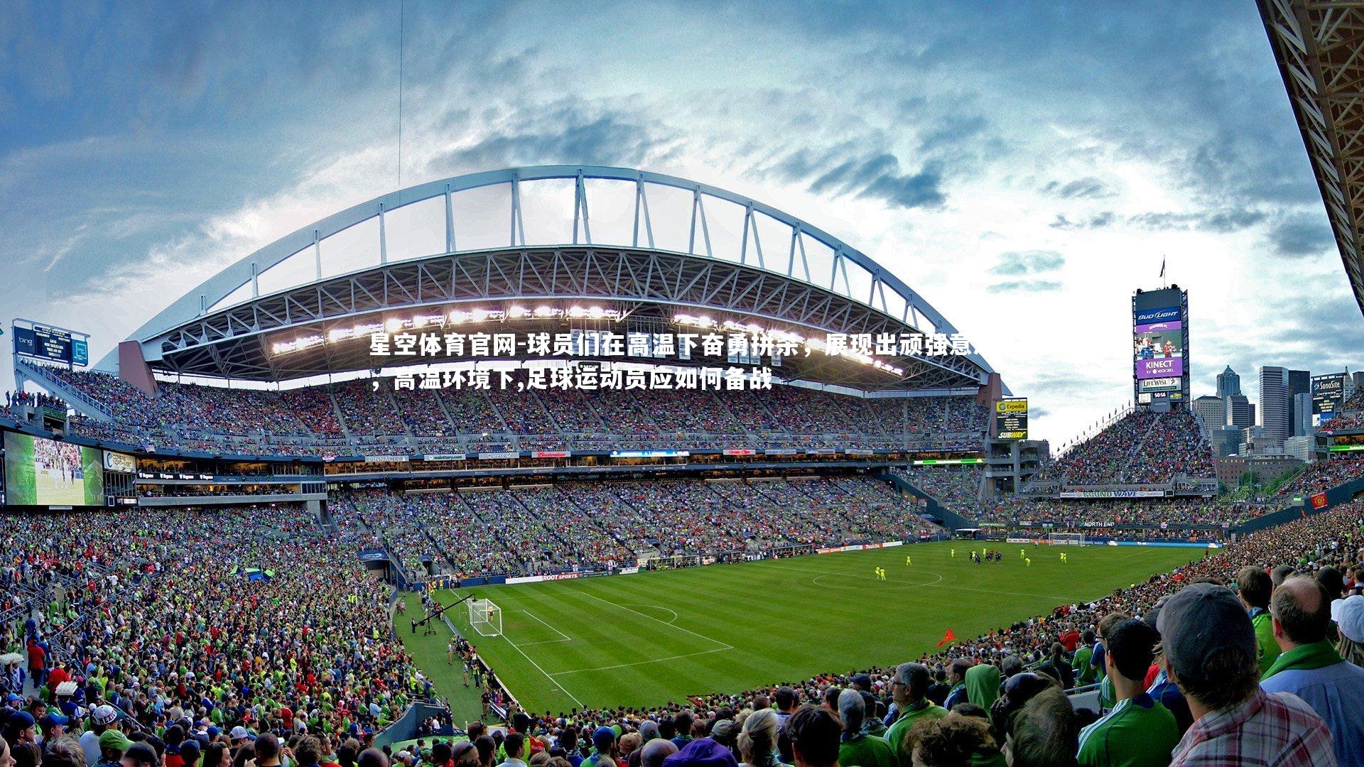 球员们在高温下奋勇拼杀，展现出顽强意志，高温环境下,足球运动员应如何备战